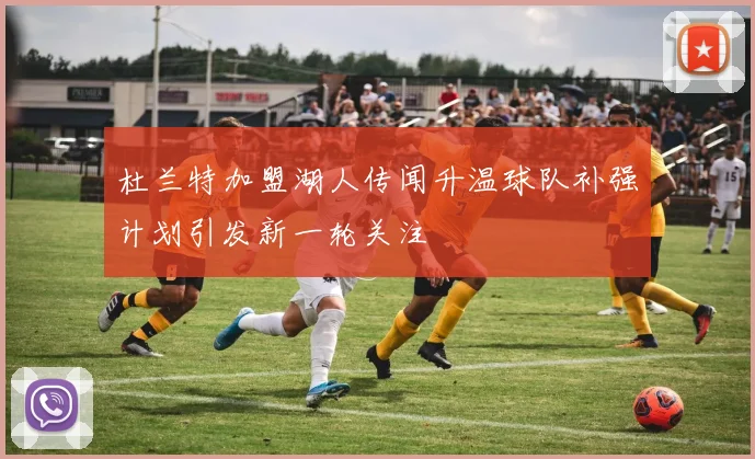 杜兰特加盟湖人传闻升温球队补强计划引发新一轮关注