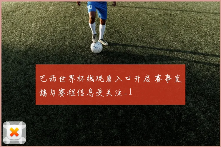 巴西世界杯线观看入口开启 赛事直播与赛程信息受关注_1