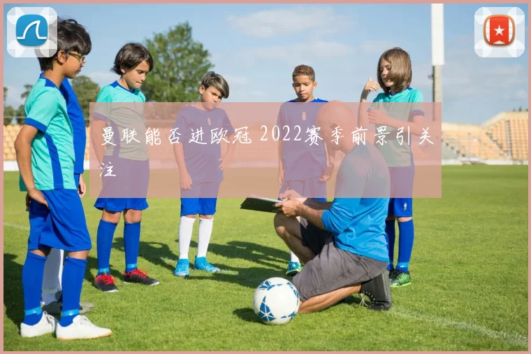 曼联能否进欧冠 2022赛季前景引关注