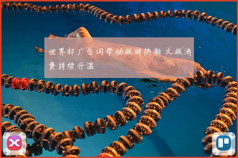 世界杯广告词带动旅游热潮 文旅消费持续升温