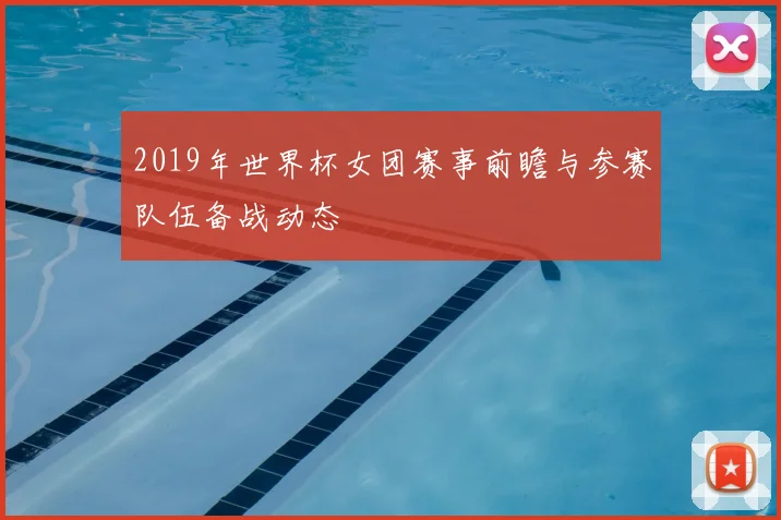 2019年世界杯女团赛事前瞻与参赛队伍备战动态
