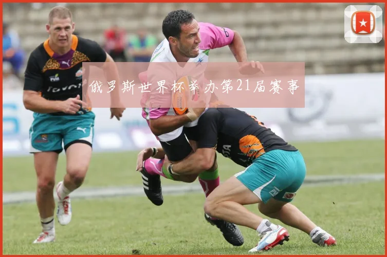 俄罗斯世界杯举办第21届赛事