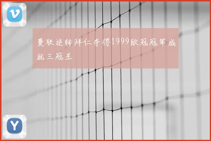 曼联逆转拜仁夺得1999欧冠冠军成就三冠王