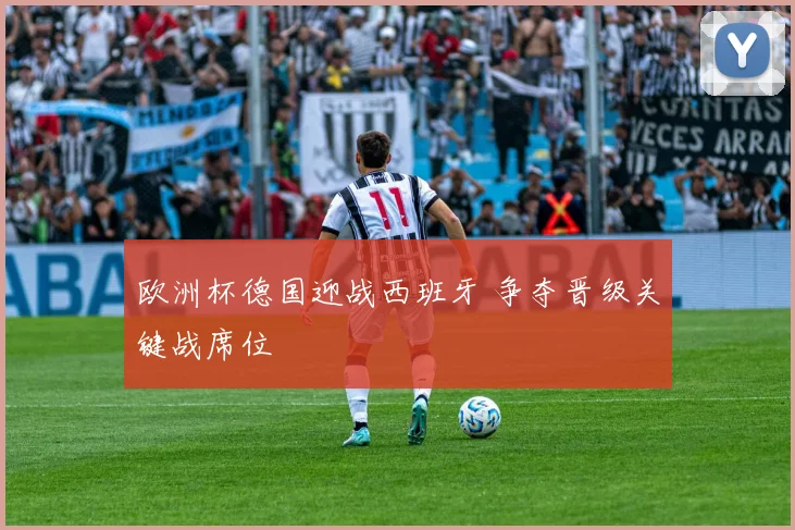 欧洲杯德国迎战西班牙 争夺晋级关键战席位