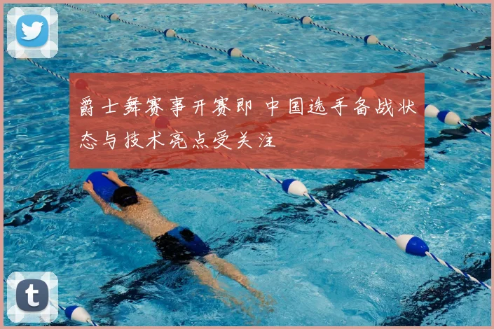 爵士舞赛事开赛即 中国选手备战状态与技术亮点受关注
