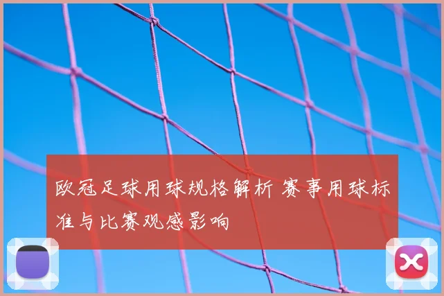 欧冠足球用球规格解析 赛事用球标准与比赛观感影响