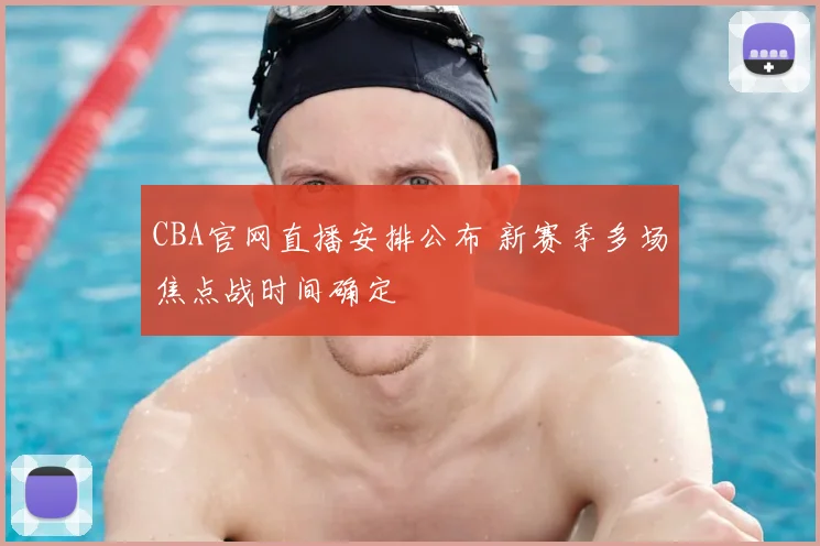 CBA官网直播安排公布 新赛季多场焦点战时间确定