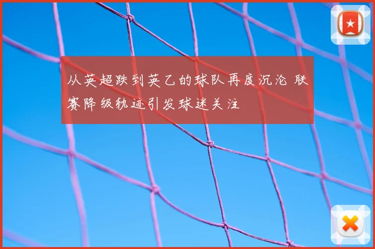 从英超跌到英乙的球队再度沉沦 联赛降级轨迹引发球迷关注