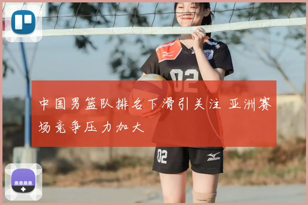 中国男篮队排名下滑引关注 亚洲赛场竞争压力加大