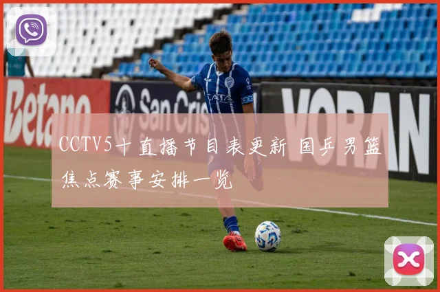 CCTV5十直播节目表更新 国乒男篮焦点赛事安排一览